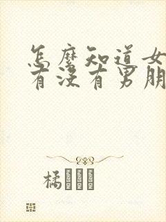 怎么知道女孩子有没有男朋友