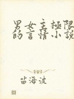 男女主极限拉扯的言情小说