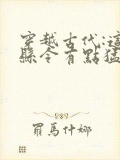 穿越古代:这个县令有点猛在线听书