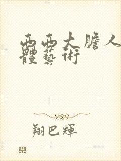 西西大胆人体裸体艺术