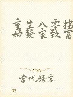 重生八零拐个媳妇发家致富