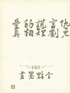 爱的谎言仇恨的真相短剧免费观看封面