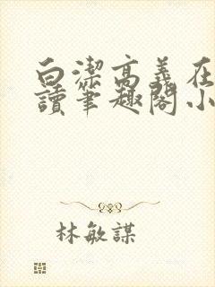 白洁高义在线阅读笔趣阁小说封面