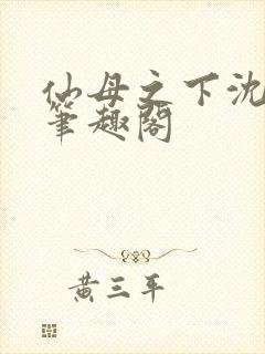 仙母之下沈露华笔趣阁