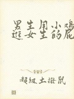 男生用小鸡鸡插进女生的屁股里