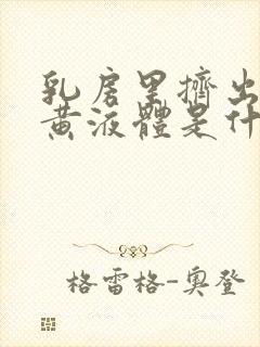 乳房里挤出一点黄液体是什么原因