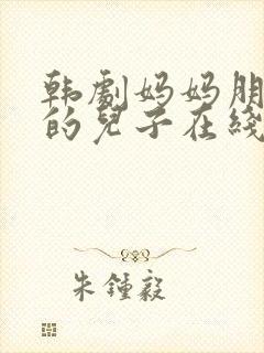 韩剧妈妈朋友家的儿子在线观看