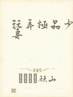 玩弄极品少妇人妻