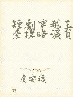 短剧穿越王妃逆袭攻略演员表