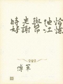 时光与他恰是正好谢昂江忆绵结局