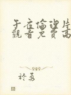 午夜伦理片在线观看免费高清在线