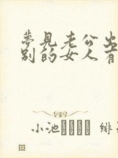 梦见老公出轨和别的女人有了孩子