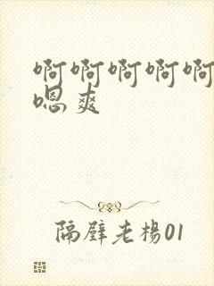 啊啊啊啊啊嗯嗯嗯爽