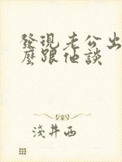 发现老公出轨怎么跟他谈