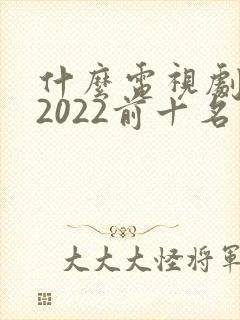 什么电视剧好看2022前十名封面