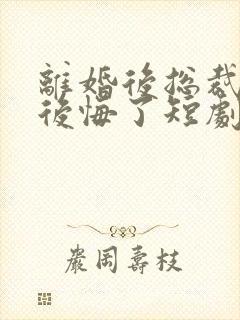 离婚后总裁老婆后悔了短剧