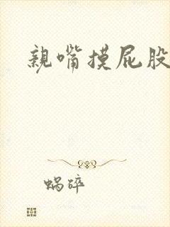 亲嘴摸屁股娇喘