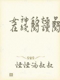 女神的极品护卫在线阅读阅读全文