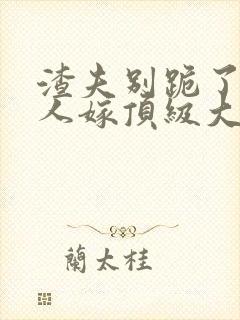 渣夫别跪了,夫人嫁顶级大佬显怀啦免费阅读