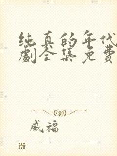 纯真的年代电视剧全集免费观看西瓜