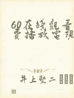 60在线观看免费播放电视剧最新版