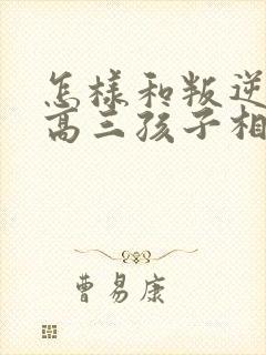 怎样和叛逆期的高三孩子相处沟通