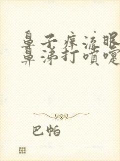 鼻子痒流眼泪流鼻涕打喷嚏是怎么回事