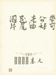 国民老公带回家片尾曲好可惜