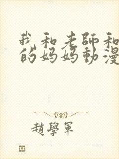 我和老师和朋友的妈妈动漫免费观看