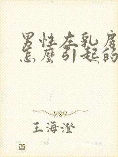 男性左乳房肥大怎么引起的