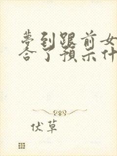 梦到跟前女友复合了预示什么