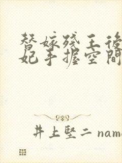 替嫁残王后,医妃手握空间