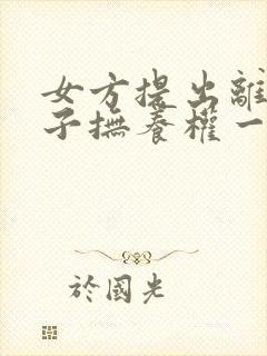 女方提出离婚孩子抚养权一般怎么判