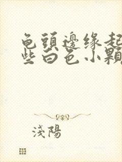 龟头边缘起了一些白色小颗粒是啥