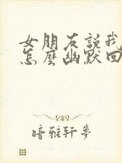 女朋友说我骗她怎么幽默回复