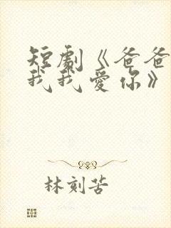 短剧《爸爸你凶我我爱你》全集免费