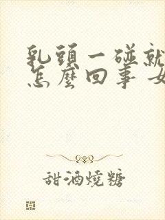 乳头一碰就疼是怎么回事 女性