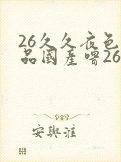 26久久夜色精品国产噜26乱