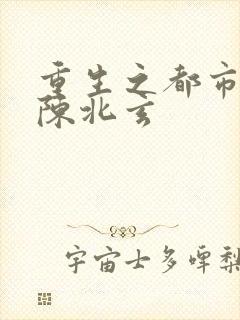 重生之都市修仙陈北玄