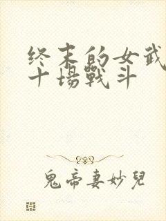 终末的女武神第十场战斗