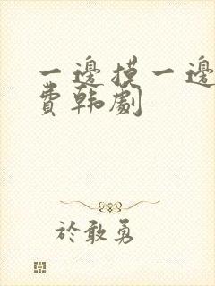 一边摸一边亲免费韩剧