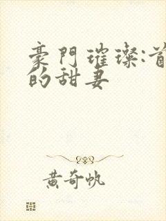 豪门璀璨:首席的甜妻