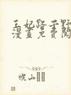 王妃路子野得宠漫画免费阅读