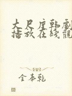 大尺度韩剧免费播放在线观看