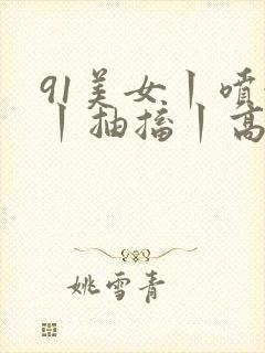 91美女丨喷水丨抽搐丨高潮丨