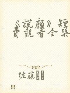 《谎颜》短剧免费观看全集