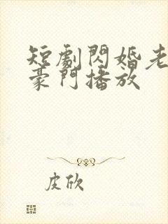 短剧闪婚老公是豪门播放