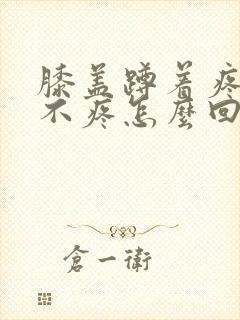 膝盖蹲着疼站着不疼怎么回事封面