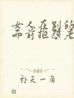 女人在别的男人面前抱怨老公