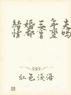 结婚三年夫妻感情都会变吗